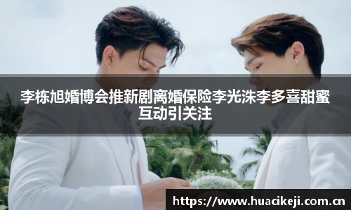 李栋旭婚博会推新剧离婚保险李光洙李多喜甜蜜互动引关注