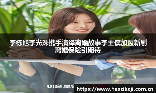李栋旭李光洙携手演绎离婚故事李主傧加盟新剧离婚保险引期待