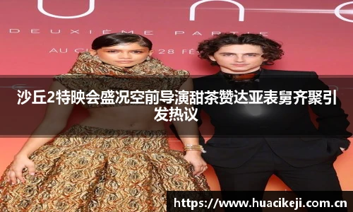 壹号国际沙丘2特映会盛况空前导演甜茶赞达亚表舅齐聚引发热议